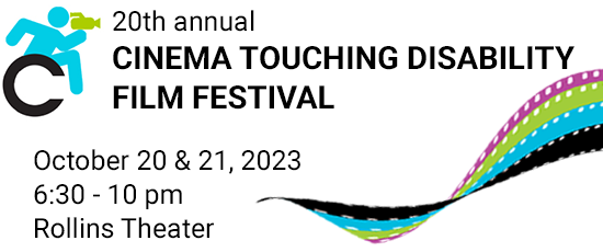 20th annual Cinema Touching Disability FIlm Festival, October 20-21, 2023, 6:30 - 10 pm, Rollins Theater