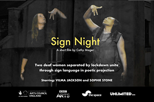 Film Poster for Sign Night: against a dark background, two women mirror each other, looking up and making a BSL sign in front of their faces. Over the image are the words Sign Night in yellow and in white, a short film by Cathy Mager. Two deaf women separated by lockdown unite through sign language in poetic projection. Starring Vilma Jackson and Sophie Stone. Logos of funders.